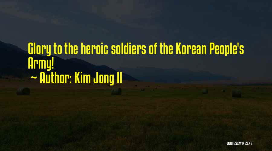 Kim Jong Il Quotes: Glory To The Heroic Soldiers Of The Korean People's Army!
