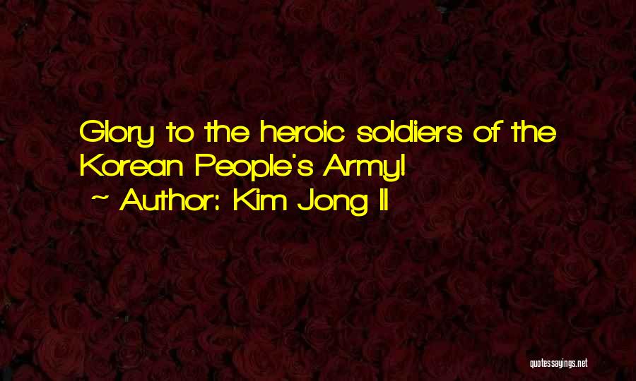 Kim Jong Il Quotes: Glory To The Heroic Soldiers Of The Korean People's Army!
