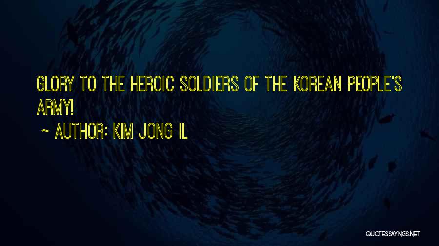 Kim Jong Il Quotes: Glory To The Heroic Soldiers Of The Korean People's Army!