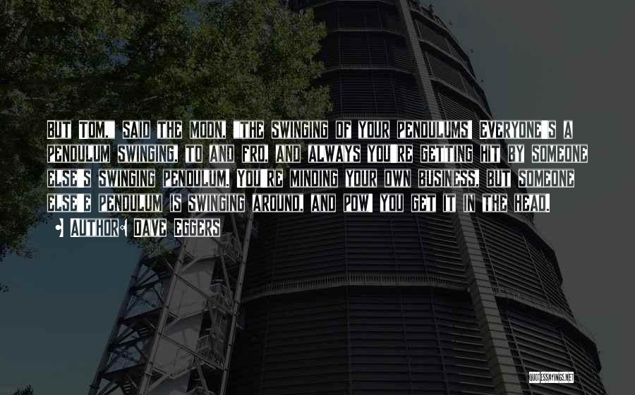 Dave Eggers Quotes: But Tom, Said The Moon, The Swinging Of Your Pendulums! Everyone's A Pendulum Swinging, To And Fro, And Always You're