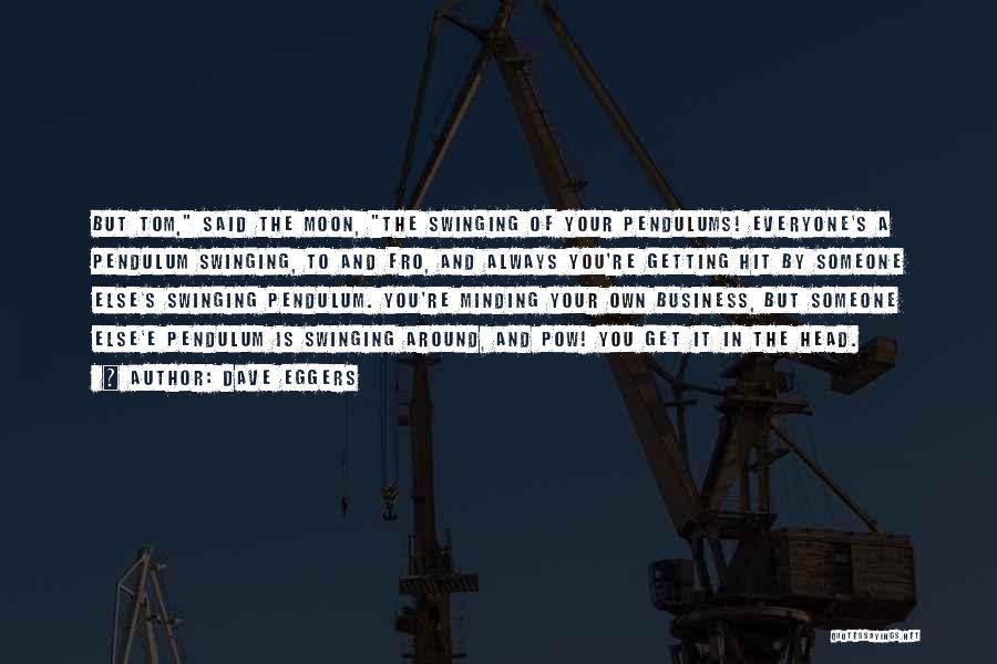 Dave Eggers Quotes: But Tom, Said The Moon, The Swinging Of Your Pendulums! Everyone's A Pendulum Swinging, To And Fro, And Always You're