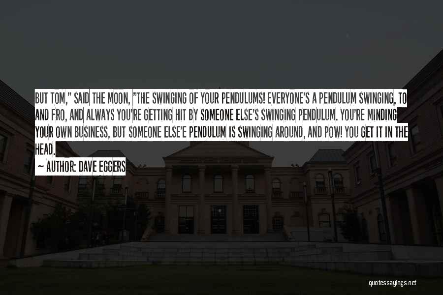 Dave Eggers Quotes: But Tom, Said The Moon, The Swinging Of Your Pendulums! Everyone's A Pendulum Swinging, To And Fro, And Always You're