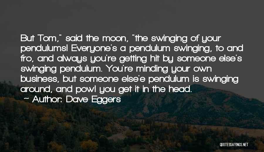 Dave Eggers Quotes: But Tom, Said The Moon, The Swinging Of Your Pendulums! Everyone's A Pendulum Swinging, To And Fro, And Always You're