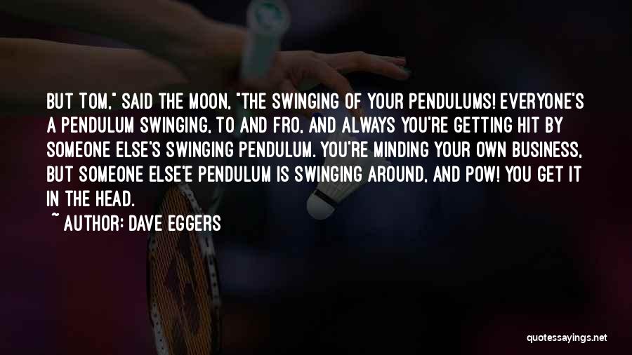 Dave Eggers Quotes: But Tom, Said The Moon, The Swinging Of Your Pendulums! Everyone's A Pendulum Swinging, To And Fro, And Always You're