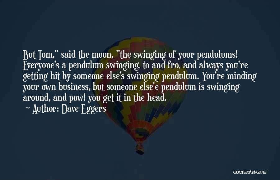 Dave Eggers Quotes: But Tom, Said The Moon, The Swinging Of Your Pendulums! Everyone's A Pendulum Swinging, To And Fro, And Always You're