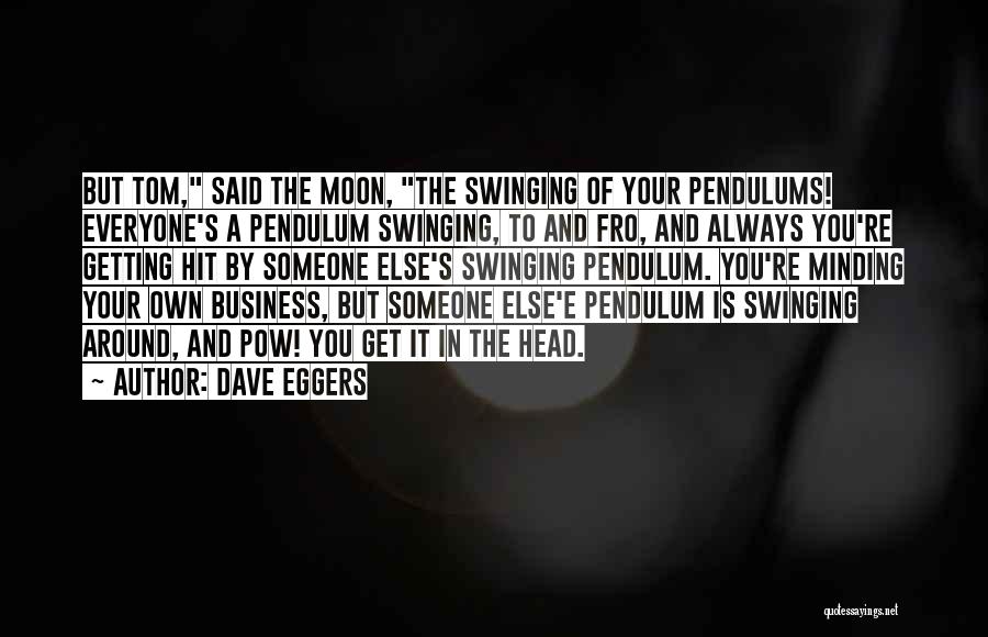 Dave Eggers Quotes: But Tom, Said The Moon, The Swinging Of Your Pendulums! Everyone's A Pendulum Swinging, To And Fro, And Always You're