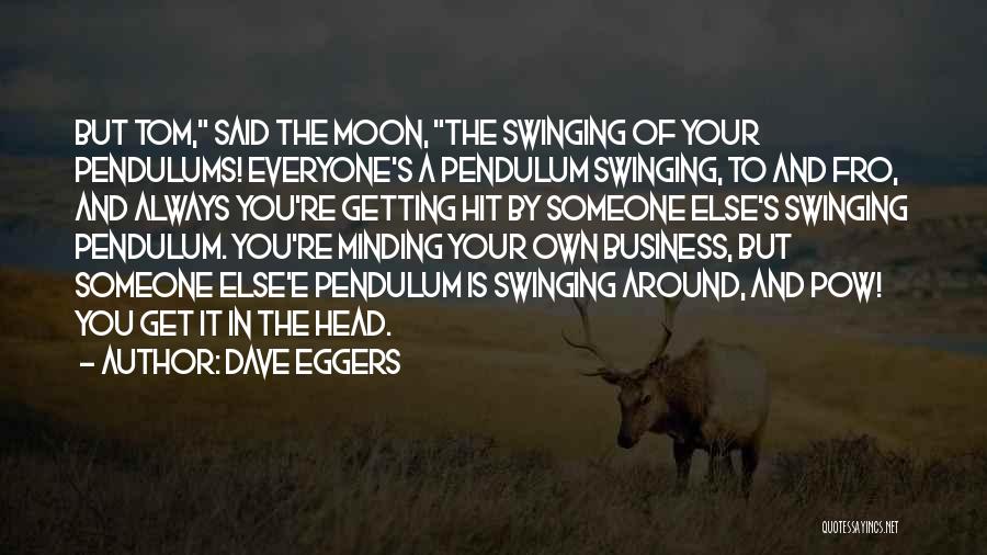 Dave Eggers Quotes: But Tom, Said The Moon, The Swinging Of Your Pendulums! Everyone's A Pendulum Swinging, To And Fro, And Always You're