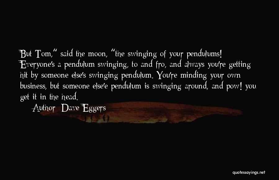 Dave Eggers Quotes: But Tom, Said The Moon, The Swinging Of Your Pendulums! Everyone's A Pendulum Swinging, To And Fro, And Always You're