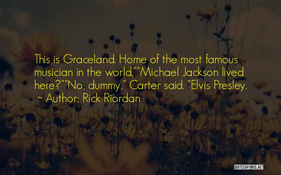 Rick Riordan Quotes: This Is Graceland. Home Of The Most Famous Musician In The World.michael Jackson Lived Here?no, Dummy, Carter Said. Elvis Presley.