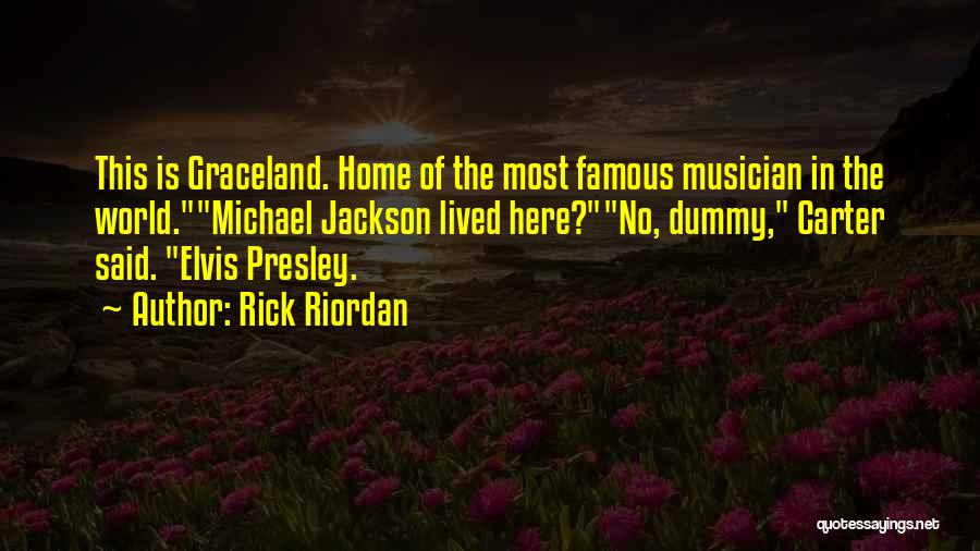 Rick Riordan Quotes: This Is Graceland. Home Of The Most Famous Musician In The World.michael Jackson Lived Here?no, Dummy, Carter Said. Elvis Presley.