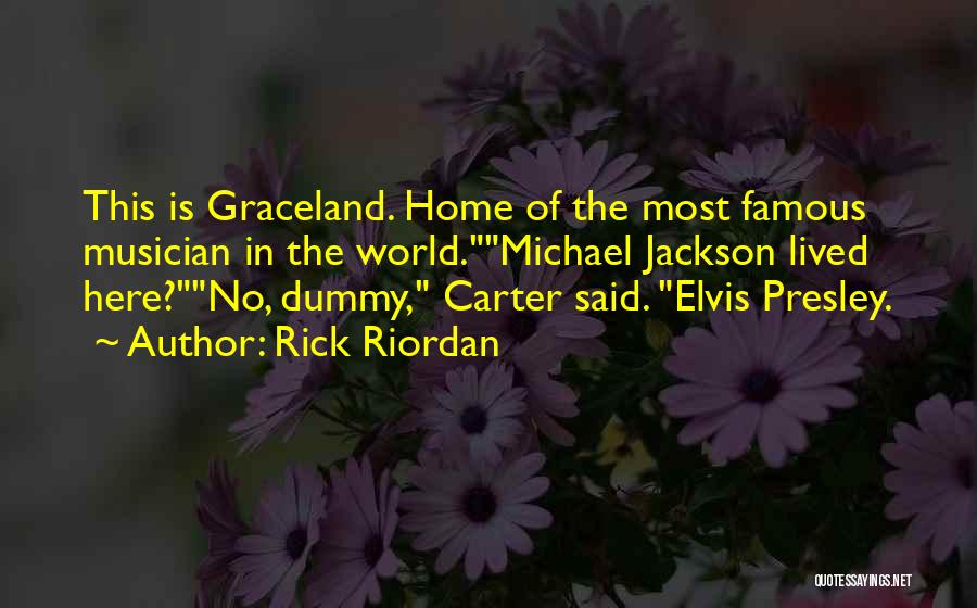Rick Riordan Quotes: This Is Graceland. Home Of The Most Famous Musician In The World.michael Jackson Lived Here?no, Dummy, Carter Said. Elvis Presley.