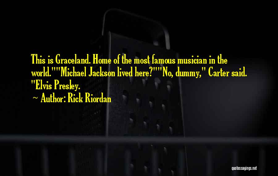 Rick Riordan Quotes: This Is Graceland. Home Of The Most Famous Musician In The World.michael Jackson Lived Here?no, Dummy, Carter Said. Elvis Presley.