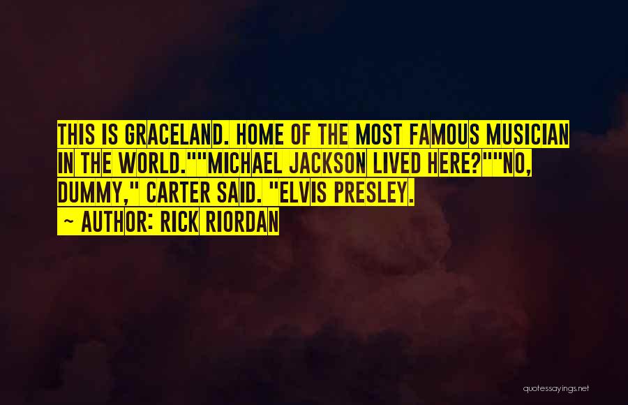 Rick Riordan Quotes: This Is Graceland. Home Of The Most Famous Musician In The World.michael Jackson Lived Here?no, Dummy, Carter Said. Elvis Presley.