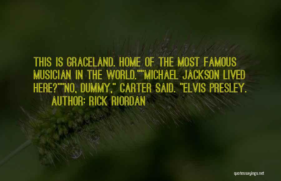 Rick Riordan Quotes: This Is Graceland. Home Of The Most Famous Musician In The World.michael Jackson Lived Here?no, Dummy, Carter Said. Elvis Presley.