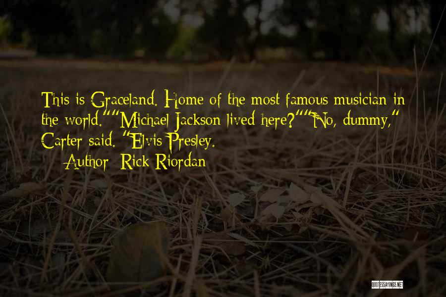 Rick Riordan Quotes: This Is Graceland. Home Of The Most Famous Musician In The World.michael Jackson Lived Here?no, Dummy, Carter Said. Elvis Presley.