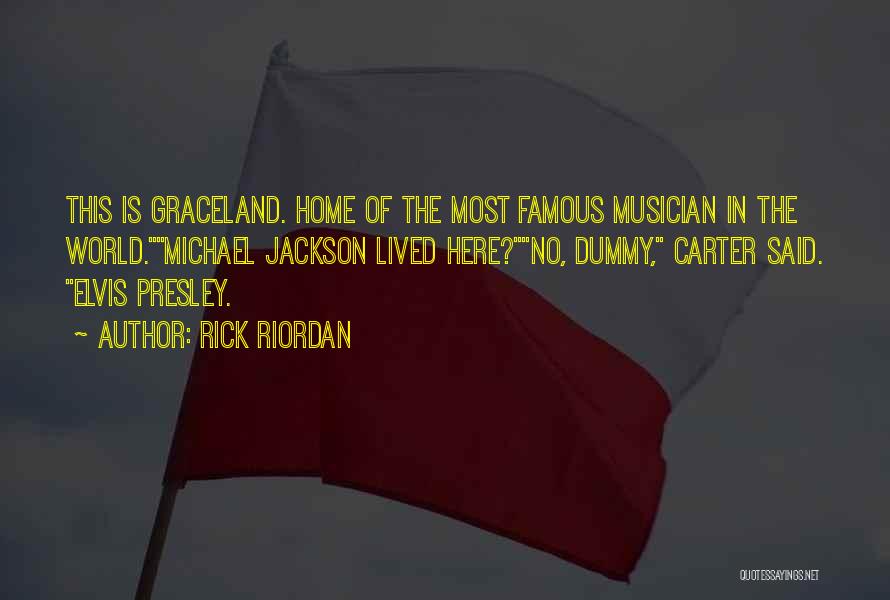 Rick Riordan Quotes: This Is Graceland. Home Of The Most Famous Musician In The World.michael Jackson Lived Here?no, Dummy, Carter Said. Elvis Presley.