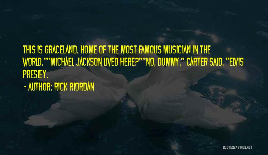 Rick Riordan Quotes: This Is Graceland. Home Of The Most Famous Musician In The World.michael Jackson Lived Here?no, Dummy, Carter Said. Elvis Presley.