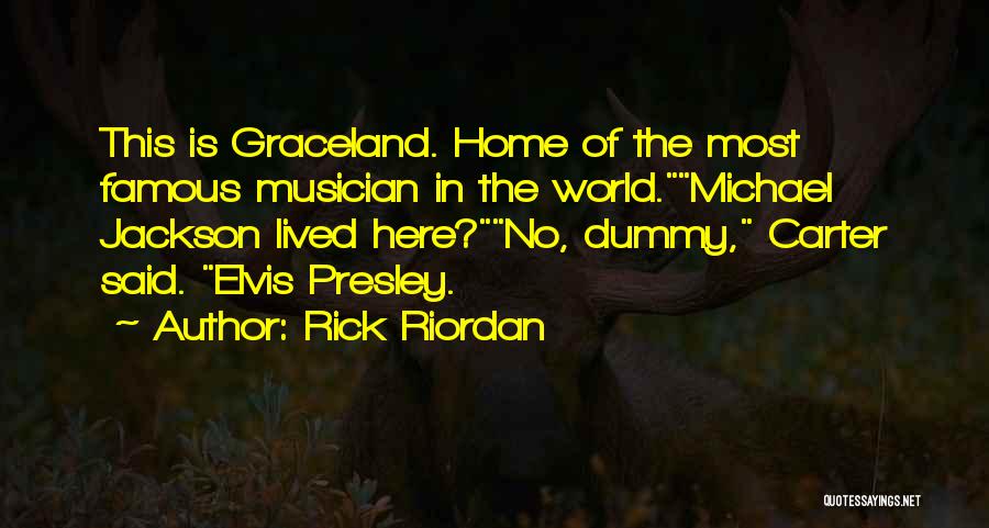 Rick Riordan Quotes: This Is Graceland. Home Of The Most Famous Musician In The World.michael Jackson Lived Here?no, Dummy, Carter Said. Elvis Presley.