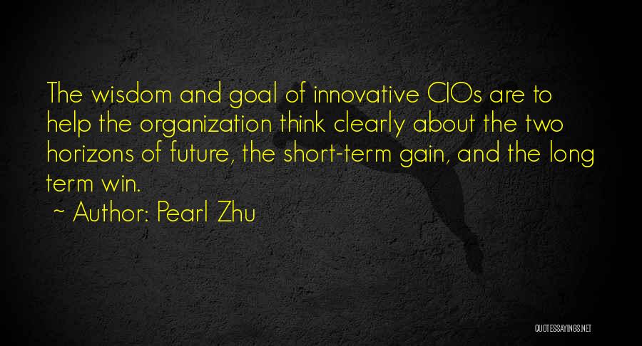 Pearl Zhu Quotes: The Wisdom And Goal Of Innovative Cios Are To Help The Organization Think Clearly About The Two Horizons Of Future,