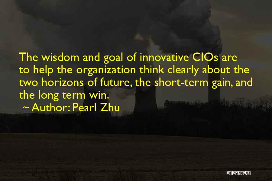 Pearl Zhu Quotes: The Wisdom And Goal Of Innovative Cios Are To Help The Organization Think Clearly About The Two Horizons Of Future,