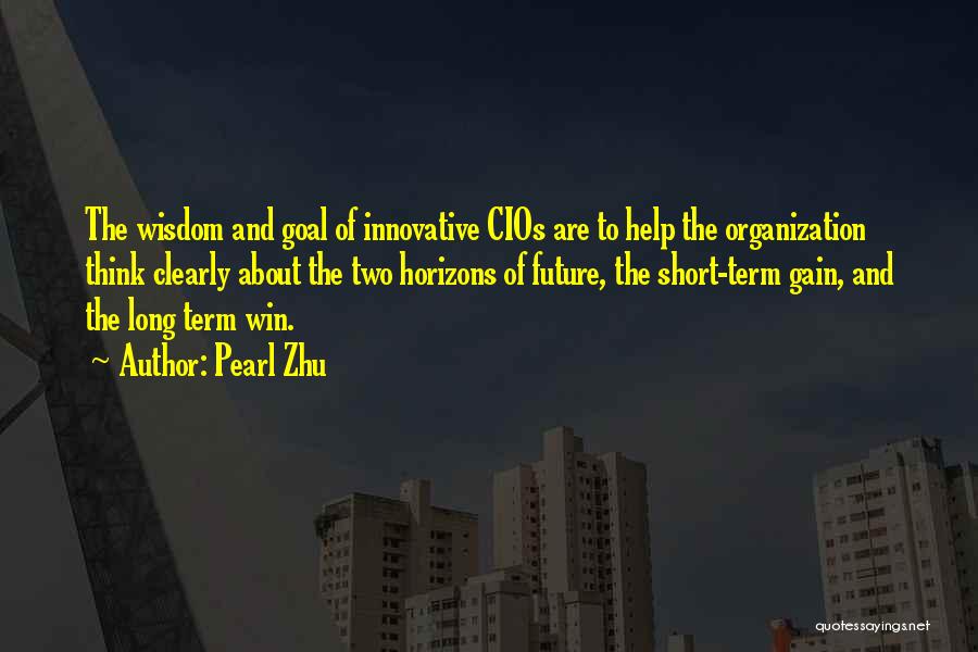 Pearl Zhu Quotes: The Wisdom And Goal Of Innovative Cios Are To Help The Organization Think Clearly About The Two Horizons Of Future,