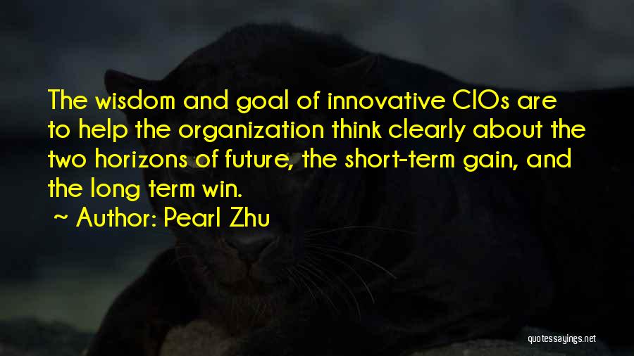 Pearl Zhu Quotes: The Wisdom And Goal Of Innovative Cios Are To Help The Organization Think Clearly About The Two Horizons Of Future,