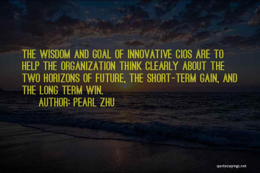 Pearl Zhu Quotes: The Wisdom And Goal Of Innovative Cios Are To Help The Organization Think Clearly About The Two Horizons Of Future,