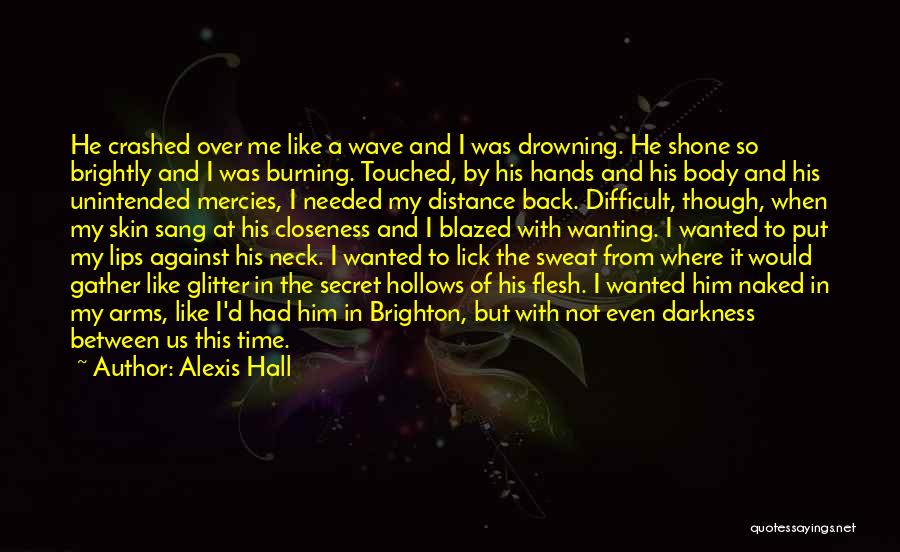 Alexis Hall Quotes: He Crashed Over Me Like A Wave And I Was Drowning. He Shone So Brightly And I Was Burning. Touched,