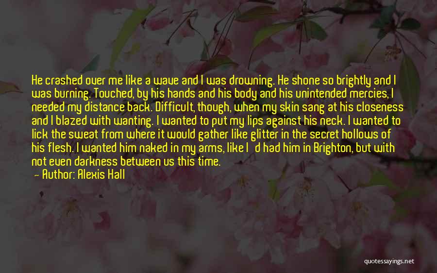 Alexis Hall Quotes: He Crashed Over Me Like A Wave And I Was Drowning. He Shone So Brightly And I Was Burning. Touched,