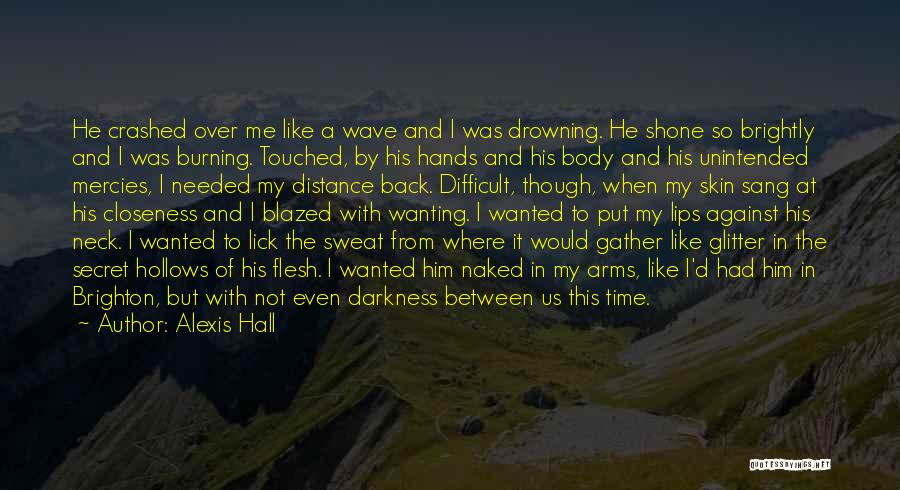 Alexis Hall Quotes: He Crashed Over Me Like A Wave And I Was Drowning. He Shone So Brightly And I Was Burning. Touched,