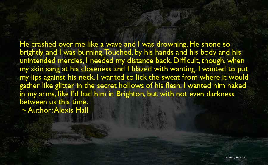 Alexis Hall Quotes: He Crashed Over Me Like A Wave And I Was Drowning. He Shone So Brightly And I Was Burning. Touched,