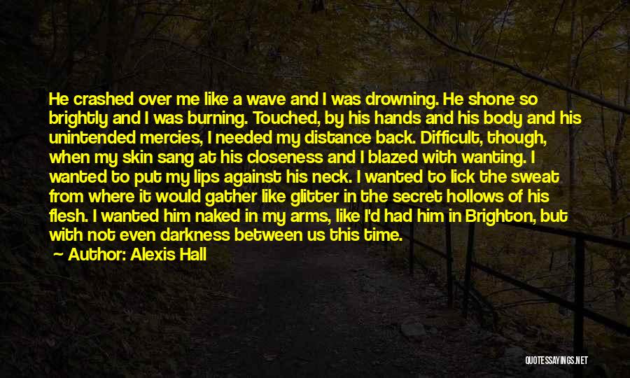 Alexis Hall Quotes: He Crashed Over Me Like A Wave And I Was Drowning. He Shone So Brightly And I Was Burning. Touched,