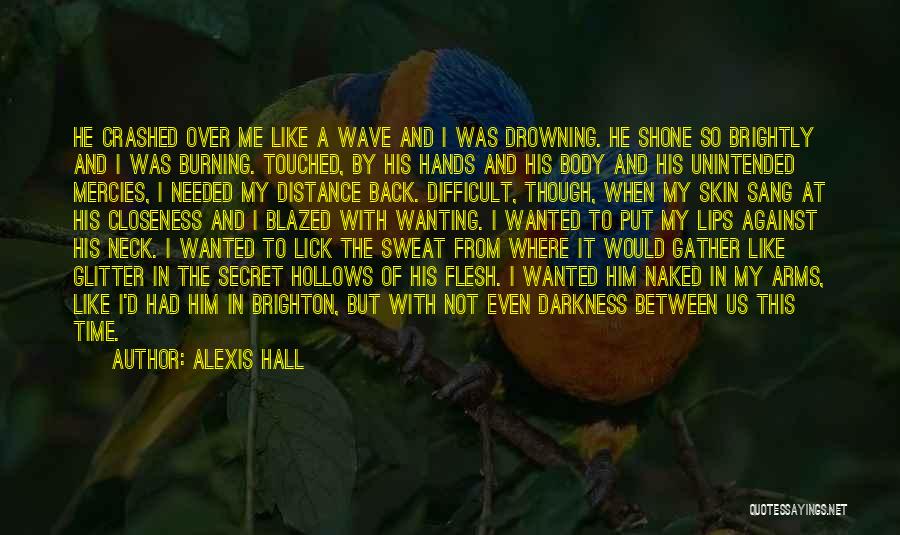 Alexis Hall Quotes: He Crashed Over Me Like A Wave And I Was Drowning. He Shone So Brightly And I Was Burning. Touched,