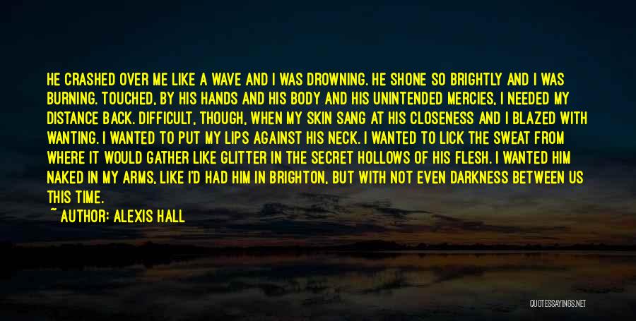 Alexis Hall Quotes: He Crashed Over Me Like A Wave And I Was Drowning. He Shone So Brightly And I Was Burning. Touched,