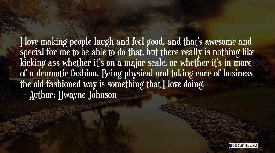 Dwayne Johnson Quotes: I Love Making People Laugh And Feel Good, And That's Awesome And Special For Me To Be Able To Do