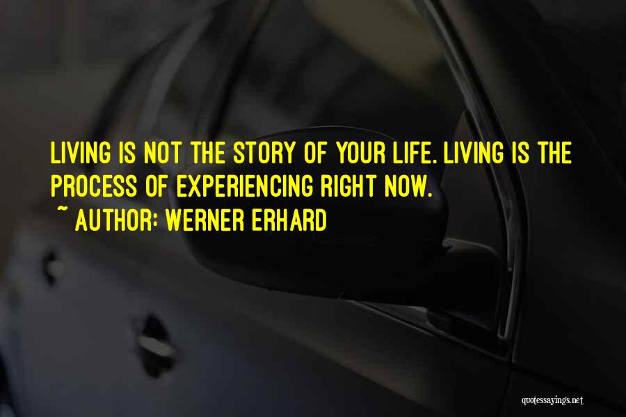 Werner Erhard Quotes: Living Is Not The Story Of Your Life. Living Is The Process Of Experiencing Right Now.