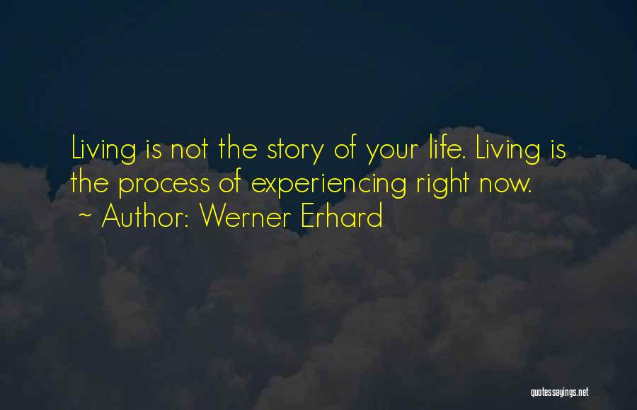 Werner Erhard Quotes: Living Is Not The Story Of Your Life. Living Is The Process Of Experiencing Right Now.