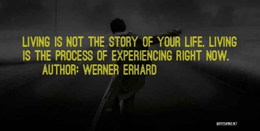 Werner Erhard Quotes: Living Is Not The Story Of Your Life. Living Is The Process Of Experiencing Right Now.