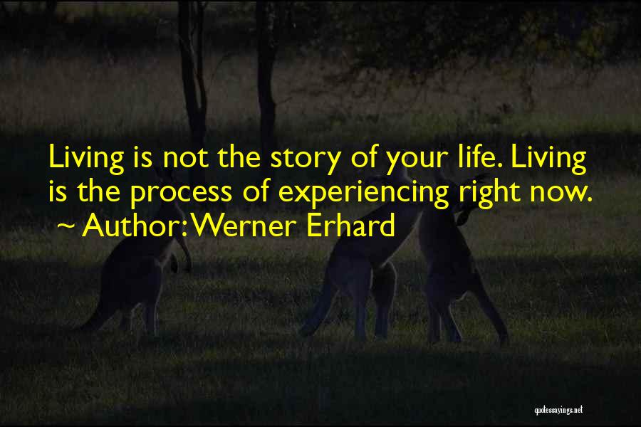 Werner Erhard Quotes: Living Is Not The Story Of Your Life. Living Is The Process Of Experiencing Right Now.
