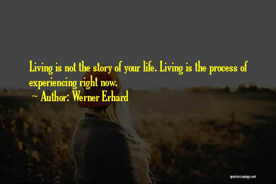 Werner Erhard Quotes: Living Is Not The Story Of Your Life. Living Is The Process Of Experiencing Right Now.