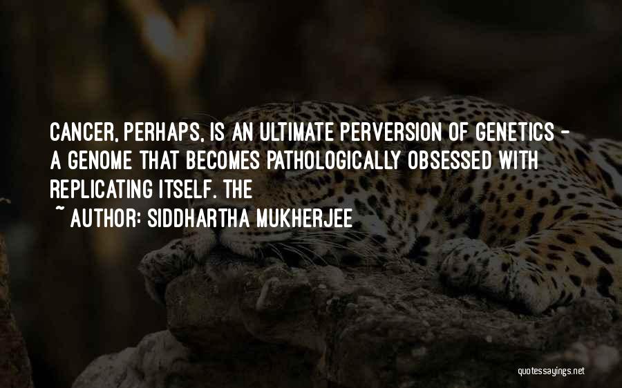 Siddhartha Mukherjee Quotes: Cancer, Perhaps, Is An Ultimate Perversion Of Genetics - A Genome That Becomes Pathologically Obsessed With Replicating Itself. The