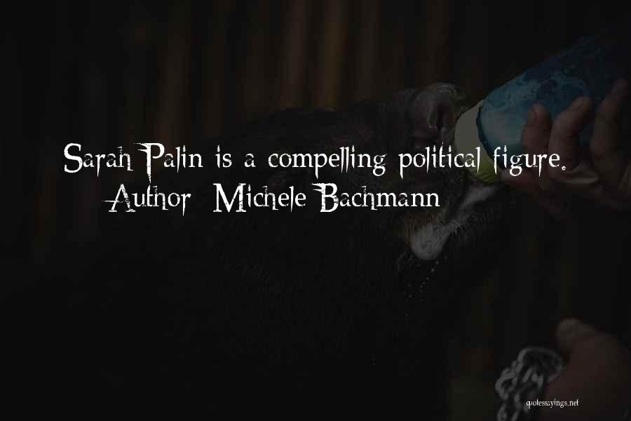 Michele Bachmann Quotes: Sarah Palin Is A Compelling Political Figure.