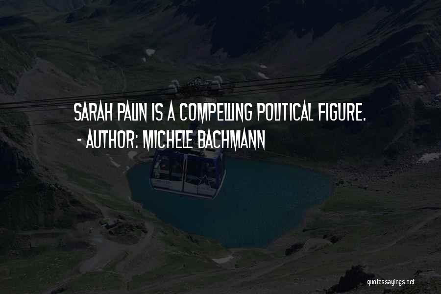 Michele Bachmann Quotes: Sarah Palin Is A Compelling Political Figure.