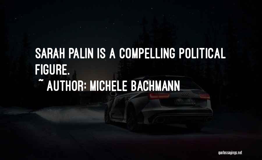 Michele Bachmann Quotes: Sarah Palin Is A Compelling Political Figure.