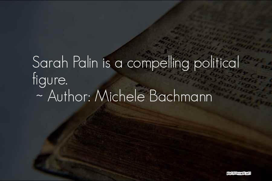 Michele Bachmann Quotes: Sarah Palin Is A Compelling Political Figure.