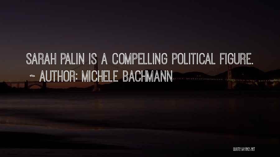 Michele Bachmann Quotes: Sarah Palin Is A Compelling Political Figure.