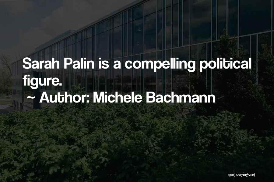 Michele Bachmann Quotes: Sarah Palin Is A Compelling Political Figure.