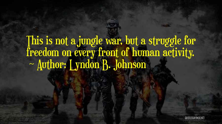 Lyndon B. Johnson Quotes: This Is Not A Jungle War, But A Struggle For Freedom On Every Front Of Human Activity.