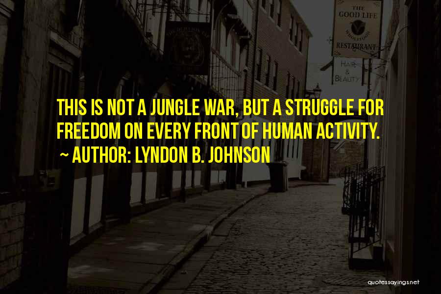 Lyndon B. Johnson Quotes: This Is Not A Jungle War, But A Struggle For Freedom On Every Front Of Human Activity.