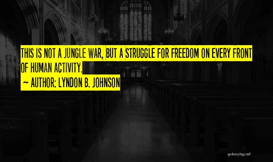 Lyndon B. Johnson Quotes: This Is Not A Jungle War, But A Struggle For Freedom On Every Front Of Human Activity.